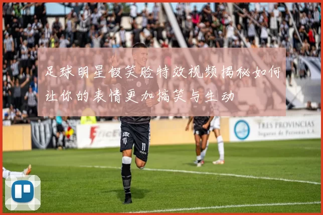 足球明星假笑脸特效视频揭秘如何让你的表情更加搞笑与生动