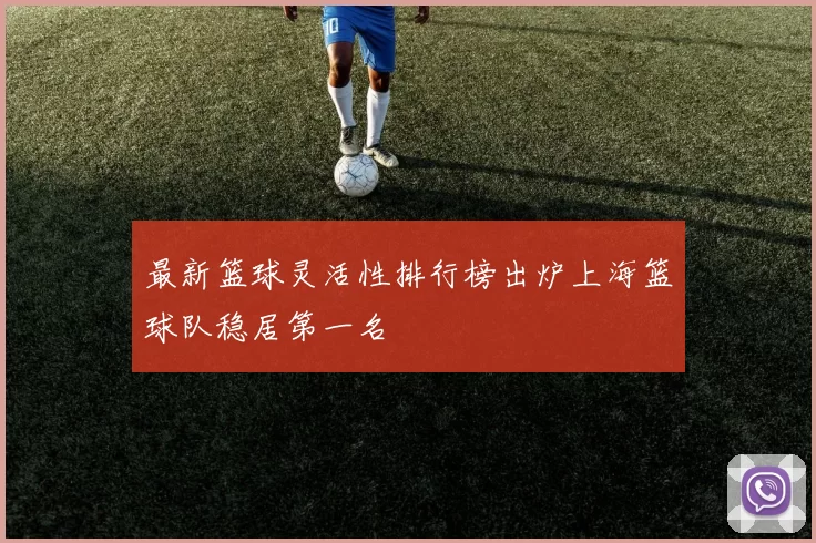 最新篮球灵活性排行榜出炉上海篮球队稳居第一名