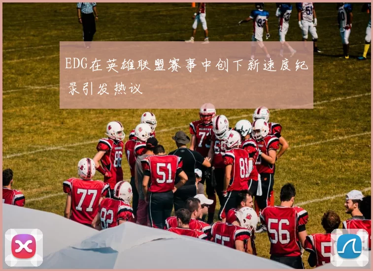 EDG在英雄联盟赛事中创下新速度纪录引发热议